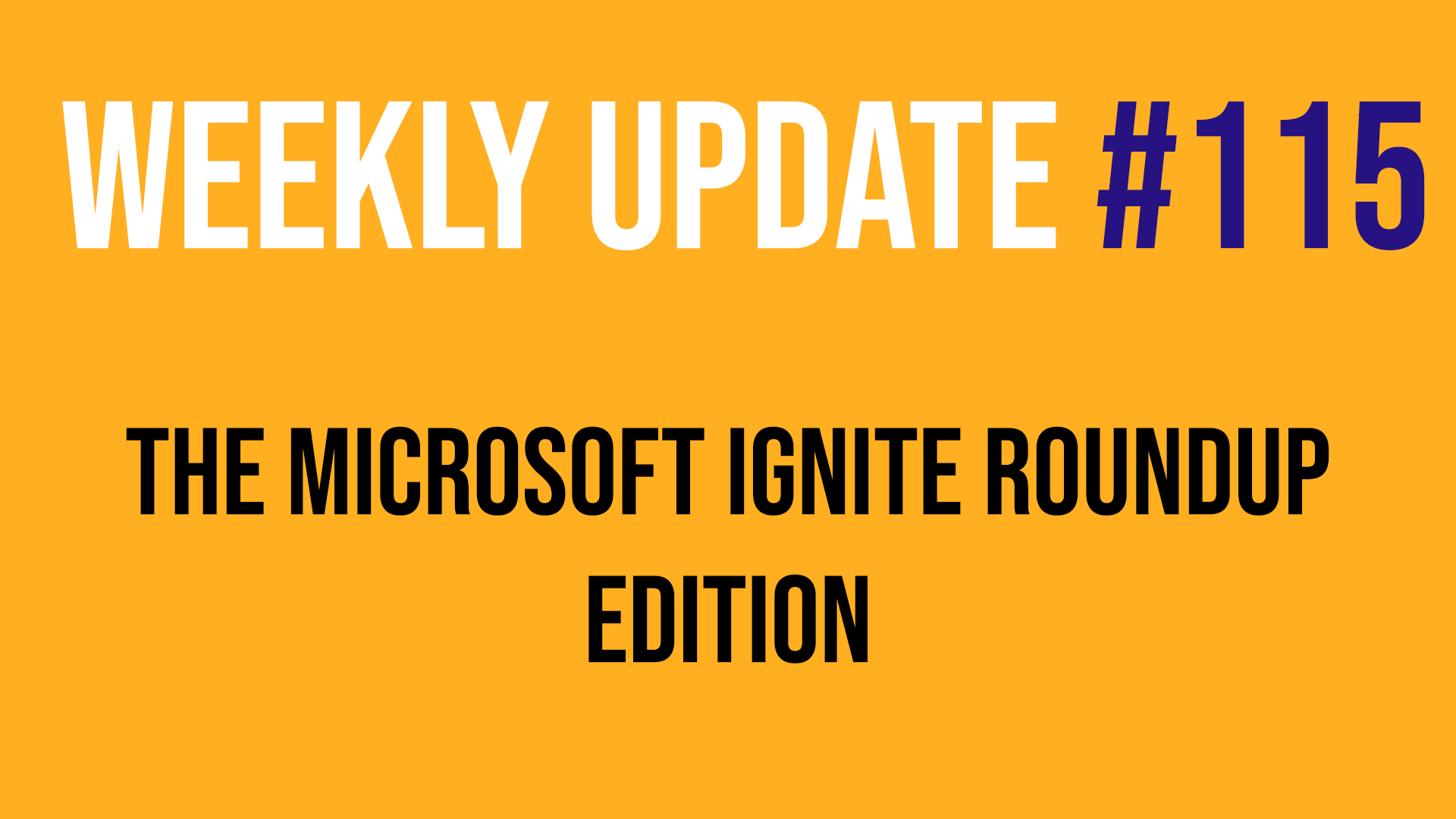 Weekly Update #115 - Microsoft Ignite Roundup