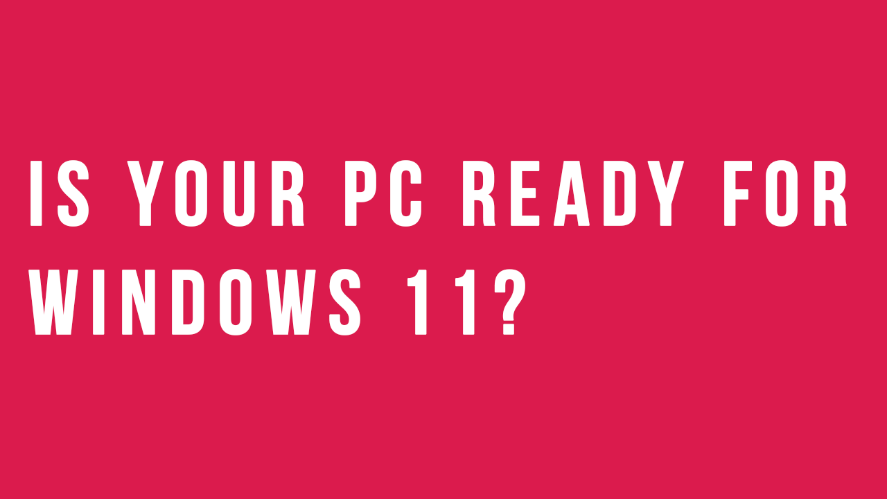 Is your PC ready for Windows 11?