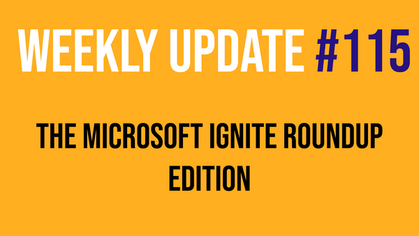 Weekly Update #115 - Microsoft Ignite Roundup