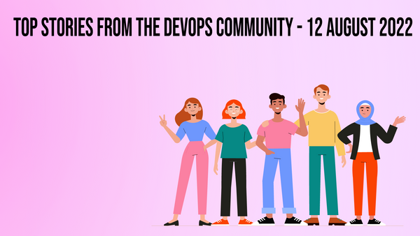 Top Stories from the DevOps Community - 12 August 2022