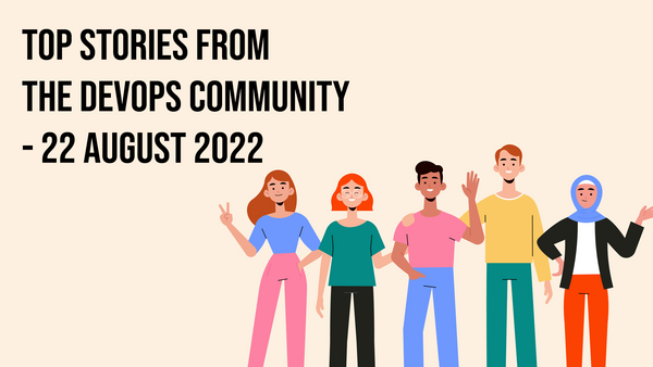 Top Stories from the DevOps Community - 22 August 2022