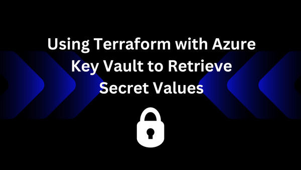 Using Terraform with Azure Key Vault to Retrieve Secret Values