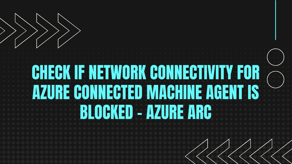 Check if network connectivity for Azure Connected Machine Agent is blocked - Azure Arc